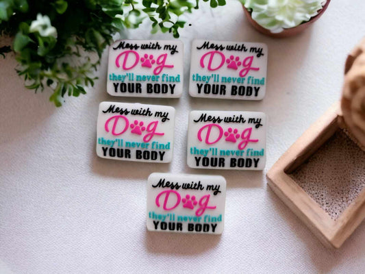 Mess with my Dog They'll Never Find Your Body Silicone Focal Bead - 0481